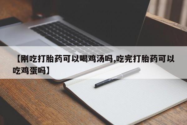 堕胎药【刚吃打胎药可以喝鸡汤吗,吃完打胎药可以吃鸡蛋吗】