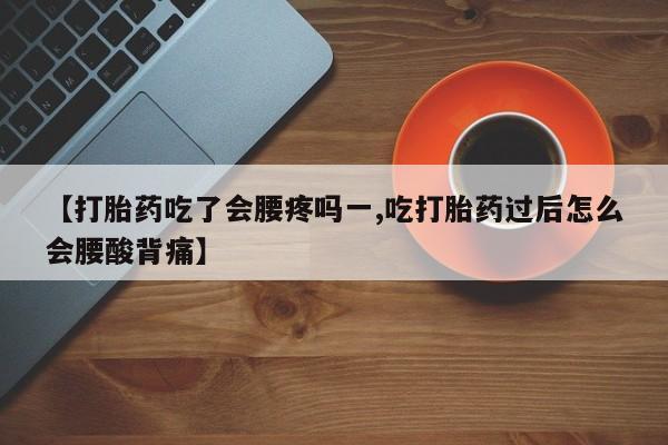 堕胎药【打胎药吃了会腰疼吗一,吃打胎药过后怎么会腰酸背痛】