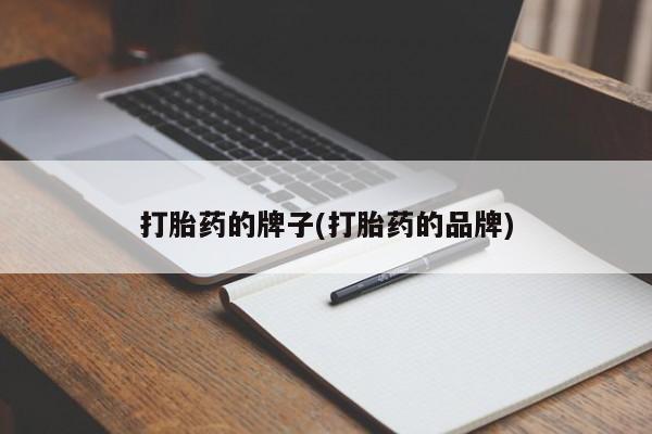 堕胎药打胎药的牌子(打胎药的品牌)