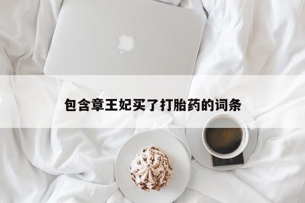 堕胎药包含章王妃买了打胎药的词条