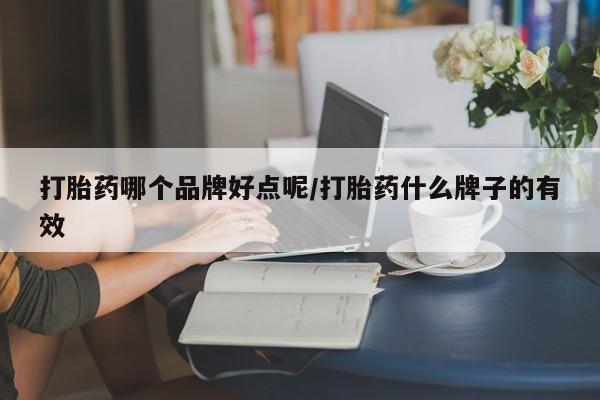 堕胎药打胎药哪个品牌好点呢/打胎药什么牌子的有效