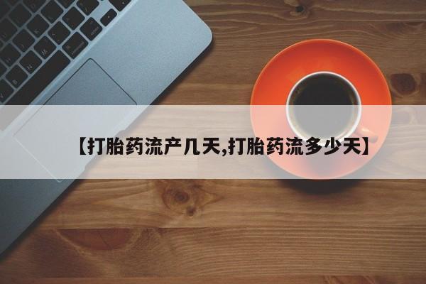 堕胎药【打胎药流产几天,打胎药流多少天】