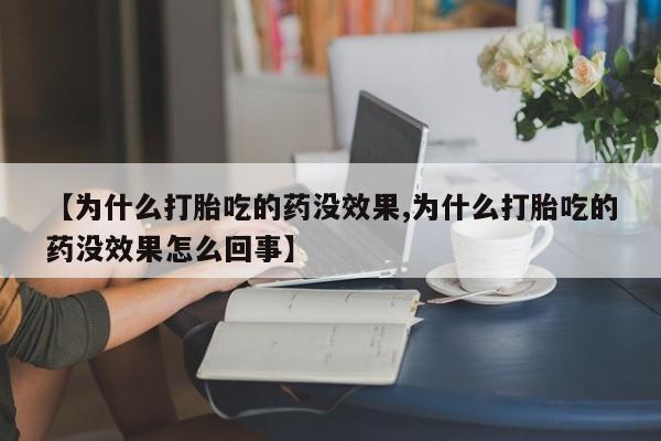 堕胎药【为什么打胎吃的药没效果,为什么打胎吃的药没效果怎么回事】