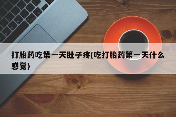 堕胎药打胎药吃第一天肚子疼(吃打胎药第一天什么感觉)