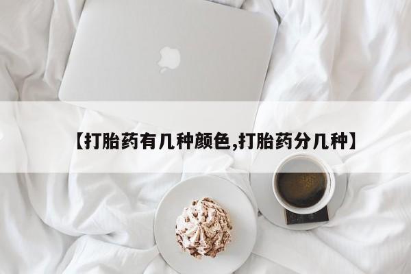 堕胎药【打胎药有几种颜色,打胎药分几种】