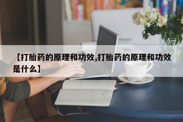 堕胎药【打胎药的原理和功效,打胎药的原理和功效是什么】