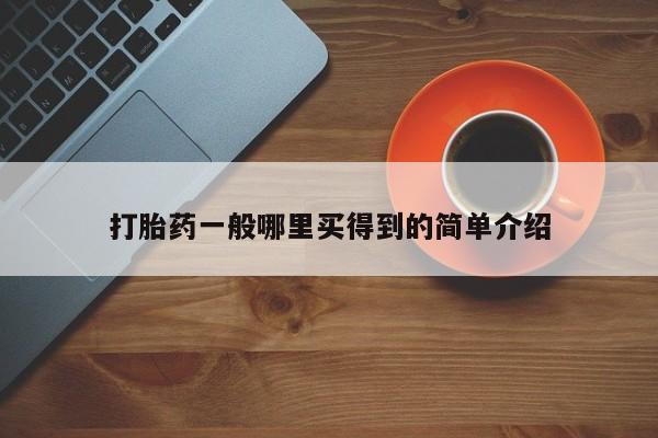 堕胎药打胎药一般哪里买得到的简单介绍