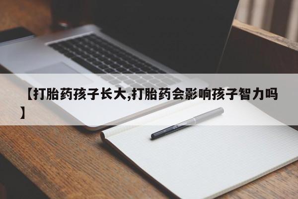 堕胎药【打胎药孩子长大,打胎药会影响孩子智力吗】