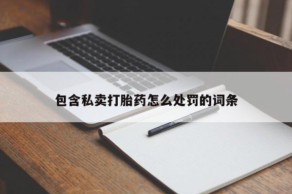 堕胎药包含私卖打胎药怎么处罚的词条