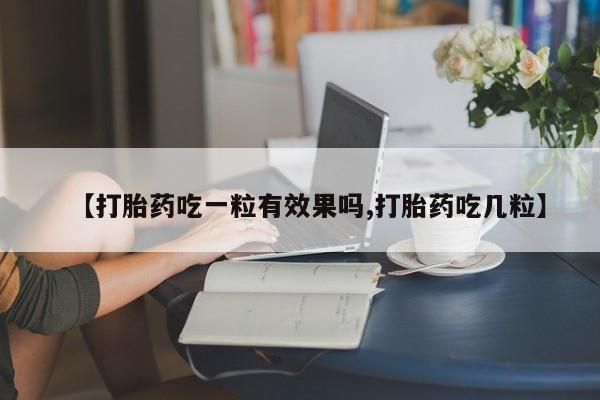 堕胎药【打胎药吃一粒有效果吗,打胎药吃几粒】