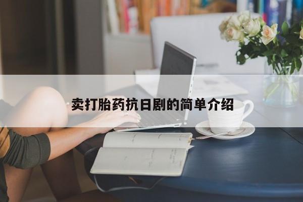 堕胎药卖打胎药抗日剧的简单介绍