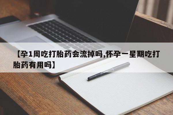 堕胎药【孕1周吃打胎药会流掉吗,怀孕一星期吃打胎药有用吗】