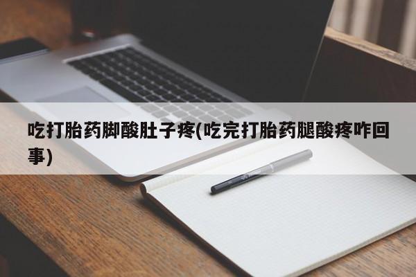 堕胎药吃打胎药脚酸肚子疼(吃完打胎药腿酸疼咋回事)