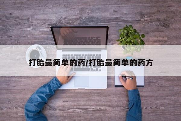 堕胎药打胎最简单的药/打胎最简单的药方