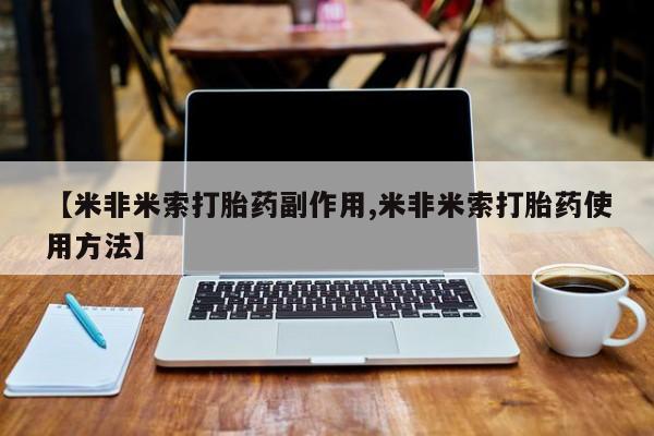 堕胎药【米非米索打胎药副作用,米非米索打胎药使用方法】