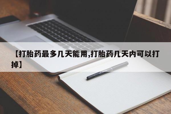 堕胎药【打胎药最多几天能用,打胎药几天内可以打掉】
