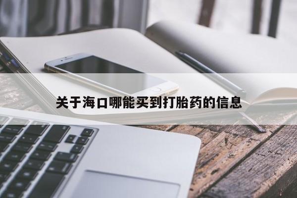 堕胎药关于海口哪能买到打胎药的信息