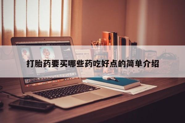 堕胎药打胎药要买哪些药吃好点的简单介绍