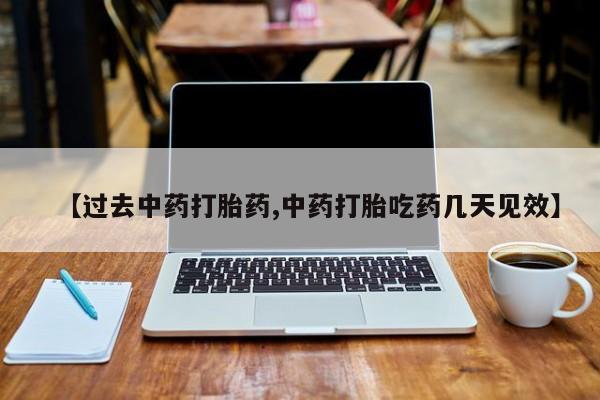 堕胎药【过去中药打胎药,中药打胎吃药几天见效】
