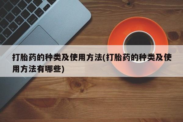 堕胎药打胎药的种类及使用方法(打胎药的种类及使用方法有哪些)