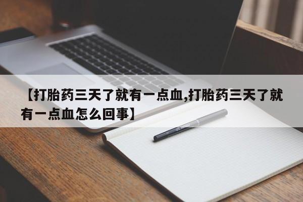 堕胎药【打胎药三天了就有一点血,打胎药三天了就有一点血怎么回事】