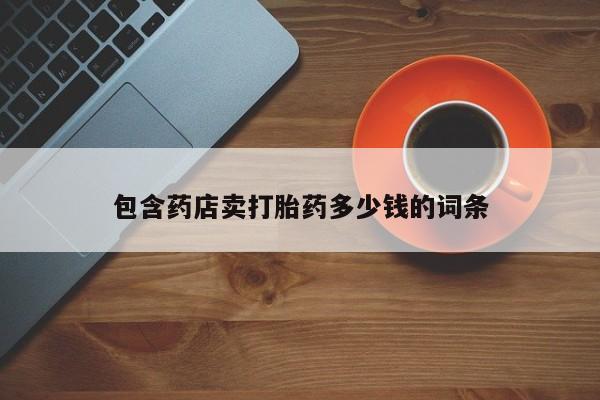堕胎药包含药店卖打胎药多少钱的词条