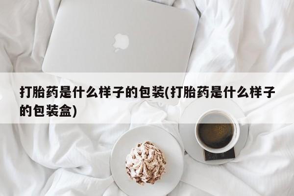 堕胎药打胎药是什么样子的包装(打胎药是什么样子的包装盒)