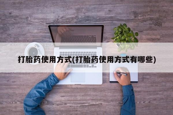 堕胎药打胎药使用方式(打胎药使用方式有哪些)