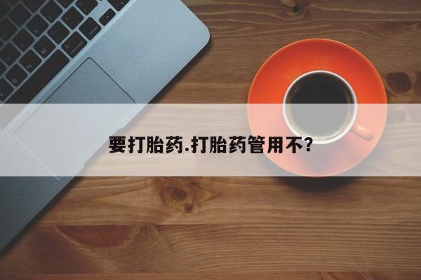 堕胎药要打胎药.打胎药管用不？
