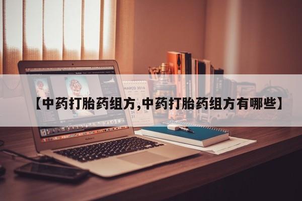 堕胎药【中药打胎药组方,中药打胎药组方有哪些】