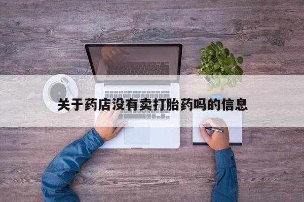堕胎药关于药店没有卖打胎药吗的信息