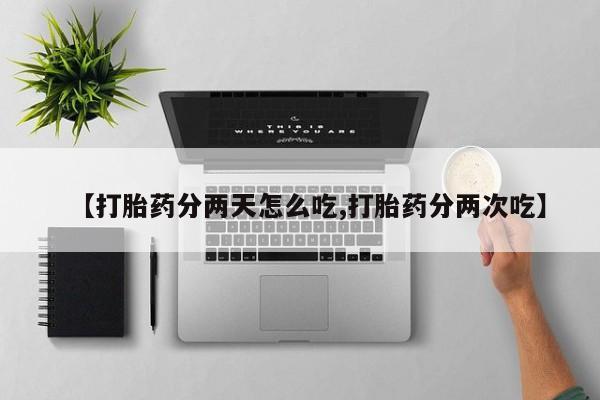 堕胎药【打胎药分两天怎么吃,打胎药分两次吃】