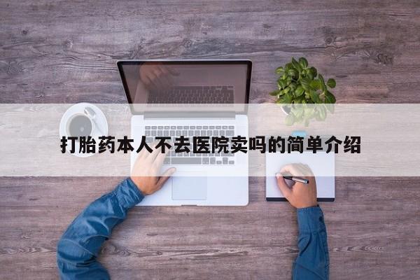堕胎药打胎药本人不去医院卖吗的简单介绍