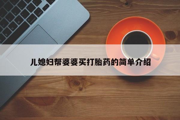 堕胎药儿媳妇帮婆婆买打胎药的简单介绍