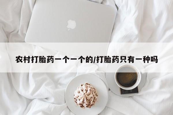 堕胎药农村打胎药一个一个的/打胎药只有一种吗