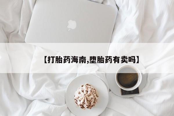 堕胎药【打胎药海南,堕胎药有卖吗】