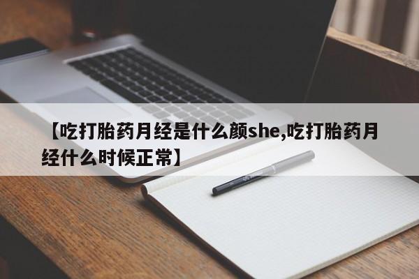堕胎药【吃打胎药月经是什么颜she,吃打胎药月经什么时候正常】