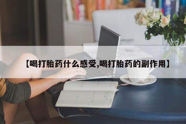 堕胎药【喝打胎药什么感受,喝打胎药的副作用】