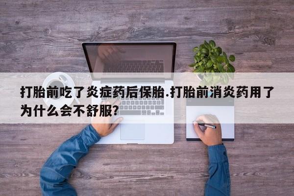 堕胎药打胎前吃了炎症药后保胎.打胎前消炎药用了为什么会不舒服？