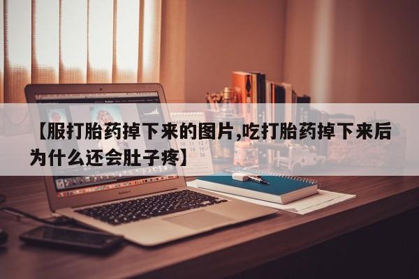 堕胎药【服打胎药掉下来的图片,吃打胎药掉下来后为什么还会肚子疼】